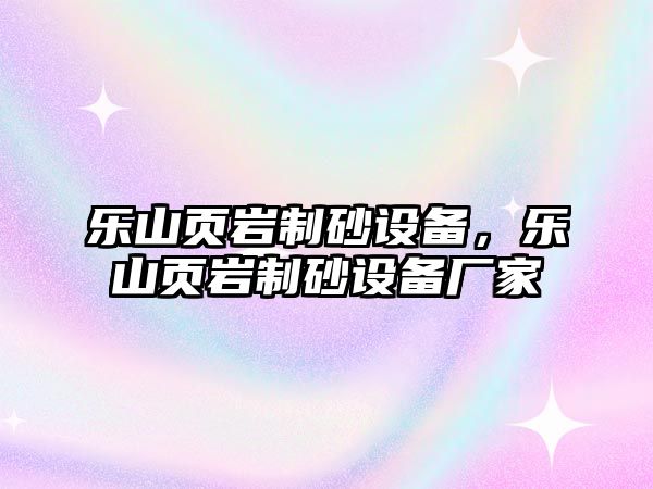 樂山頁巖制砂設備，樂山頁巖制砂設備廠家