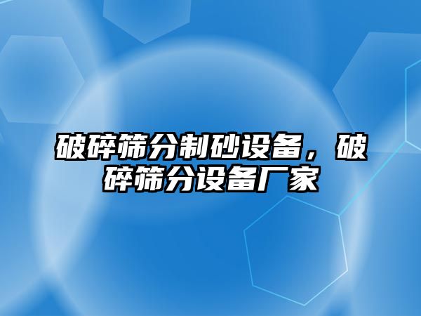 破碎篩分制砂設備，破碎篩分設備廠家