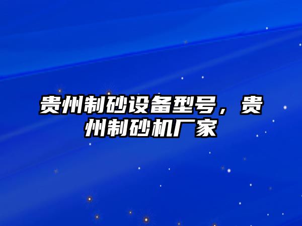 貴州制砂設備型號，貴州制砂機廠家