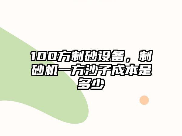 100方制砂設備，制砂機一方沙子成本是多少