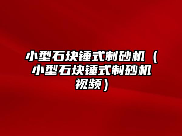 小型石塊錘式制砂機（小型石塊錘式制砂機視頻）