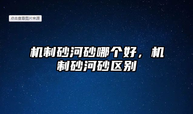 機制砂河砂哪個好，機制砂河砂區別