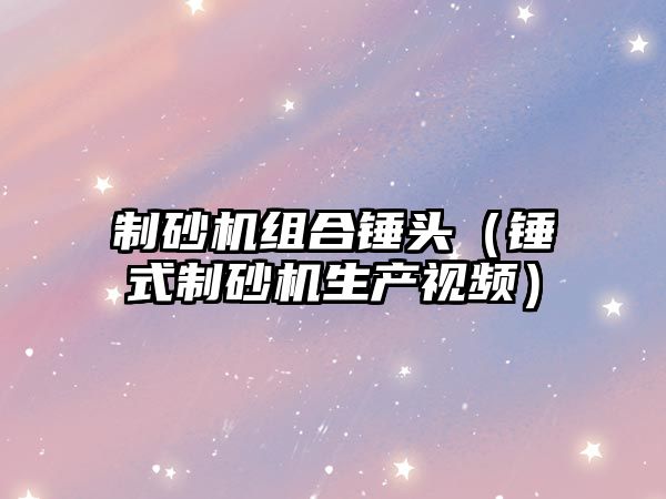 制砂機組合錘頭（錘式制砂機生產視頻）