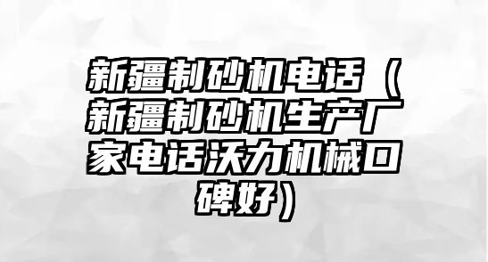 新疆制砂機電話（新疆制砂機生產廠家電話沃力機械口碑好）