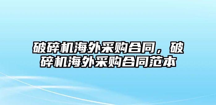 破碎機海外采購合同，破碎機海外采購合同范本