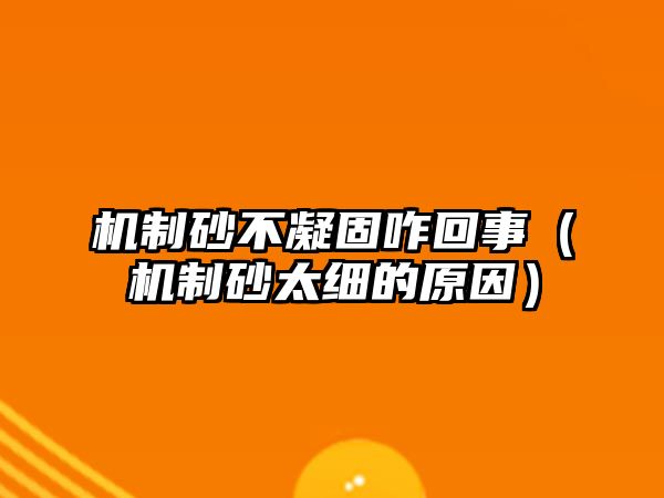 機(jī)制砂不凝固咋回事（機(jī)制砂太細(xì)的原因）