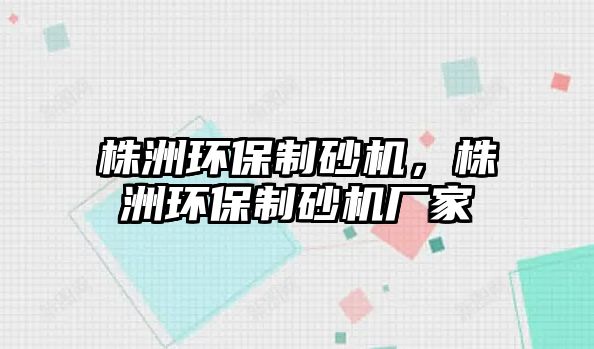 株洲環(huán)保制砂機，株洲環(huán)保制砂機廠家