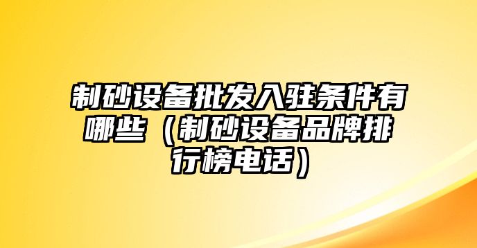 制砂設備批發入駐條件有哪些（制砂設備品牌排行榜電話）