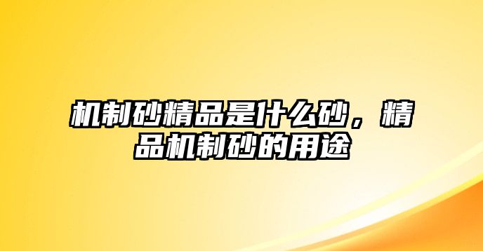 機(jī)制砂精品是什么砂，精品機(jī)制砂的用途