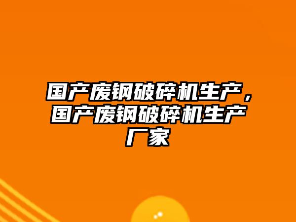 國產廢鋼破碎機生產，國產廢鋼破碎機生產廠家