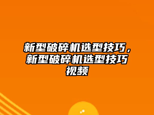 新型破碎機(jī)選型技巧，新型破碎機(jī)選型技巧視頻