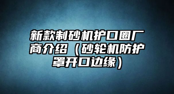 新款制砂機護口圈廠商介紹（砂輪機防護罩開口邊緣）