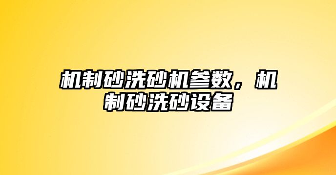 機制砂洗砂機參數，機制砂洗砂設備