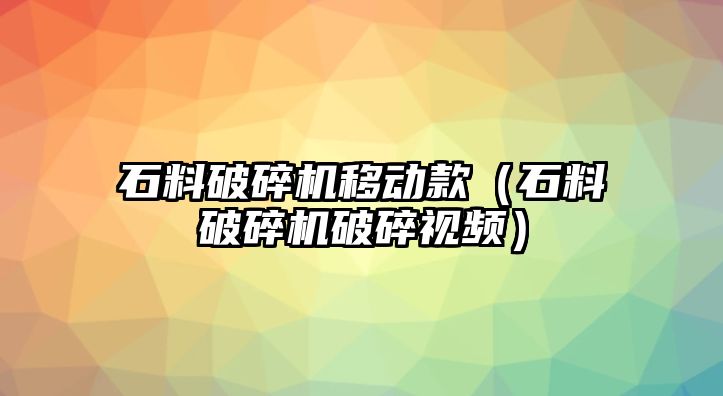 石料破碎機移動款（石料破碎機破碎視頻）