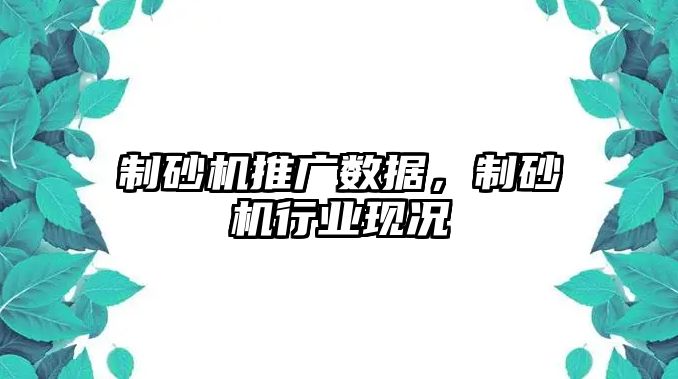 制砂機推廣數據，制砂機行業現況