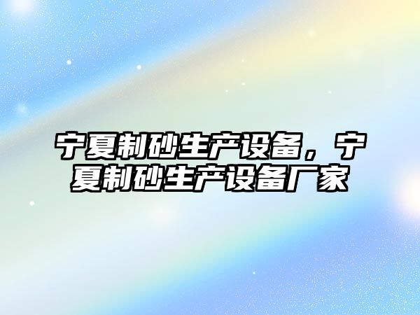 寧夏制砂生產設備，寧夏制砂生產設備廠家