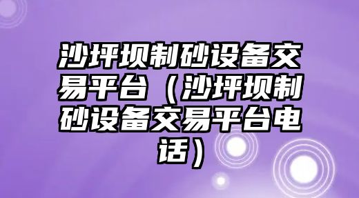 沙坪壩制砂設備交易平臺（沙坪壩制砂設備交易平臺電話）