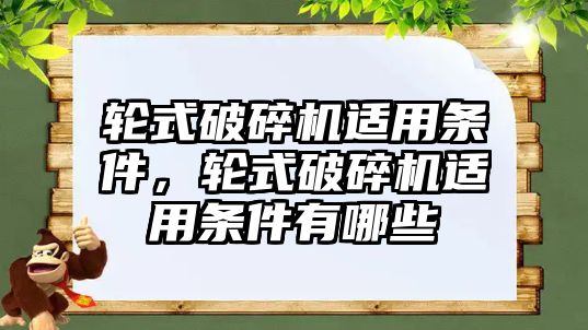 輪式破碎機適用條件，輪式破碎機適用條件有哪些