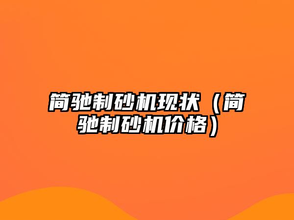 簡(jiǎn)馳制砂機(jī)現(xiàn)狀（簡(jiǎn)馳制砂機(jī)價(jià)格）