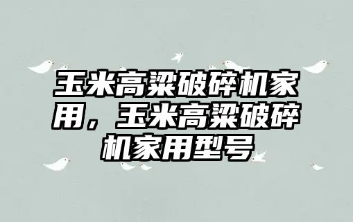 玉米高粱破碎機家用，玉米高粱破碎機家用型號