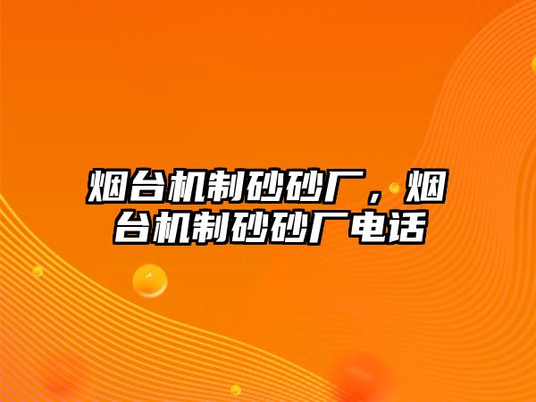 煙臺機制砂砂廠，煙臺機制砂砂廠電話