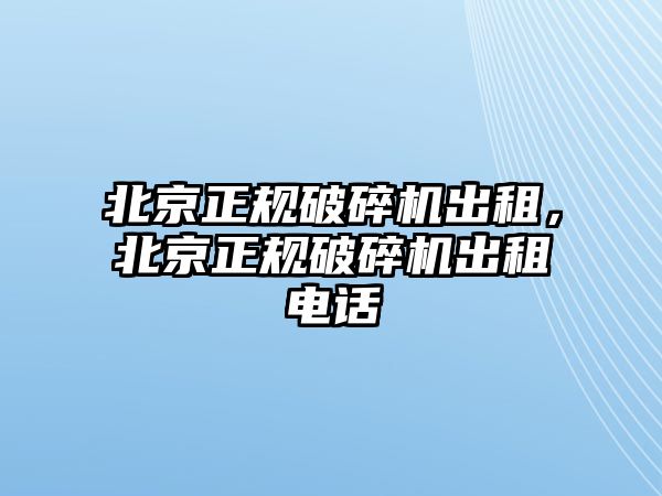 北京正規破碎機出租，北京正規破碎機出租電話