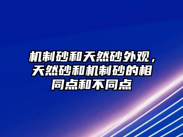 機制砂和天然砂外觀，天然砂和機制砂的相同點和不同點