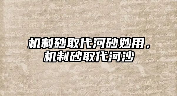 機制砂取代河砂妙用，機制砂取代河沙