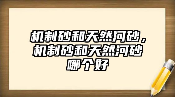 機制砂和天然河砂，機制砂和天然河砂哪個好