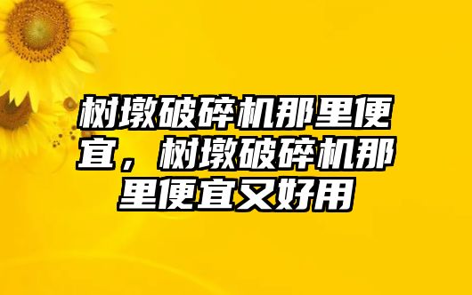 樹墩破碎機那里便宜，樹墩破碎機那里便宜又好用