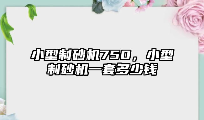 小型制砂機750，小型制砂機一套多少錢