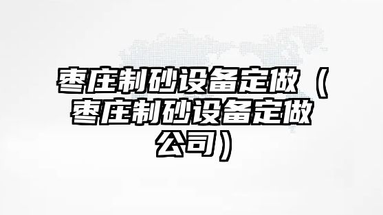 棗莊制砂設(shè)備定做（棗莊制砂設(shè)備定做公司）