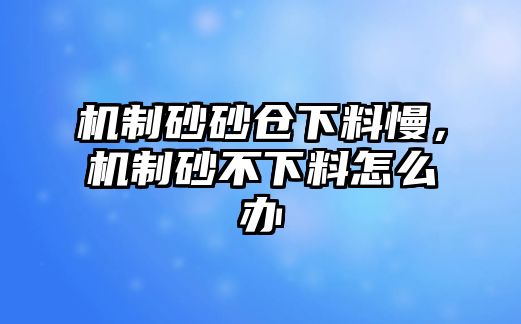 機制砂砂倉下料慢，機制砂不下料怎么辦