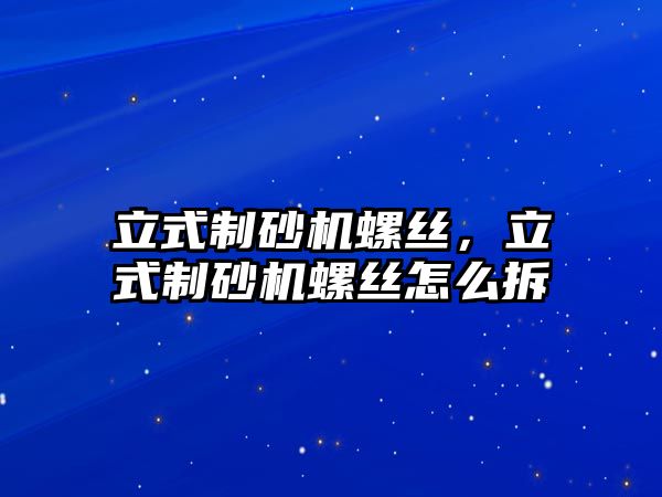 立式制砂機螺絲，立式制砂機螺絲怎么拆