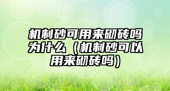 機(jī)制砂可用來(lái)砌磚嗎為什么（機(jī)制砂可以用來(lái)砌磚嗎）