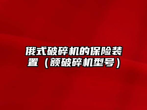 俄式破碎機的保險裝置（額破碎機型號）