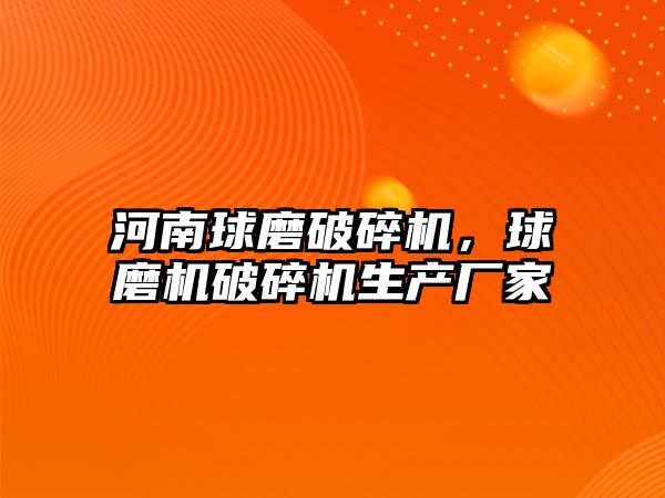 河南球磨破碎機，球磨機破碎機生產廠家