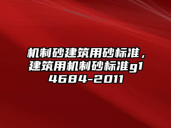 機制砂建筑用砂標準，建筑用機制砂標準g14684-2011