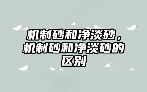 機制砂和凈淡砂，機制砂和凈淡砂的區別