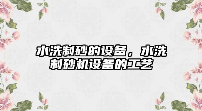 水洗制砂的設備，水洗制砂機設備的工藝