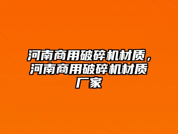 河南商用破碎機材質，河南商用破碎機材質廠家