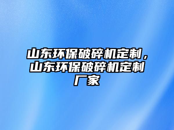 山東環保破碎機定制，山東環保破碎機定制廠家