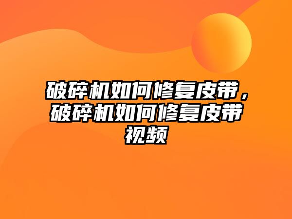 破碎機如何修復皮帶，破碎機如何修復皮帶視頻