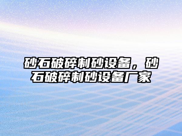 砂石破碎制砂設備，砂石破碎制砂設備廠家