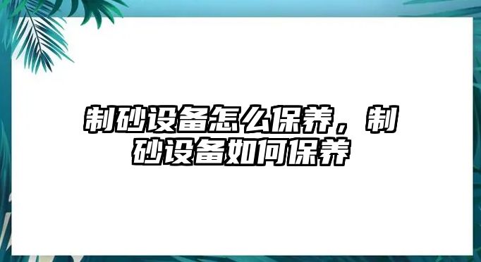 制砂設備怎么保養，制砂設備如何保養