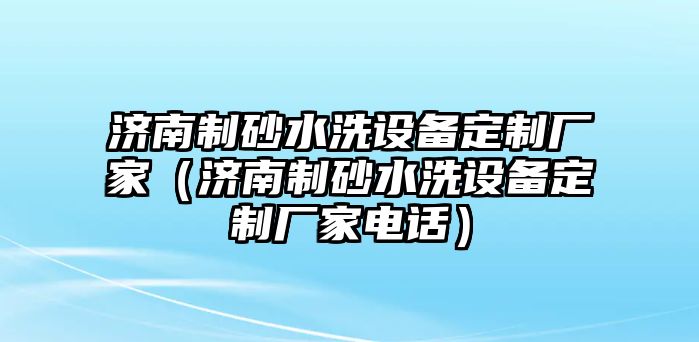 濟南制砂水洗設備定制廠家（濟南制砂水洗設備定制廠家電話）