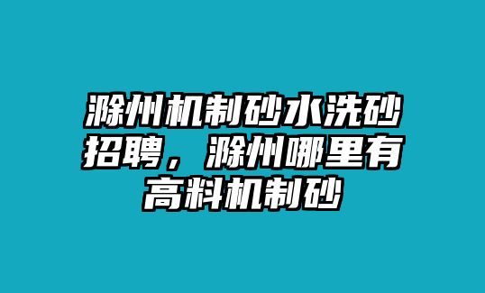 滁州機制砂水洗砂招聘，滁州哪里有高料機制砂