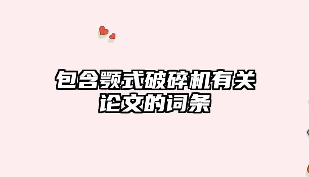 包含顎式破碎機有關論文的詞條