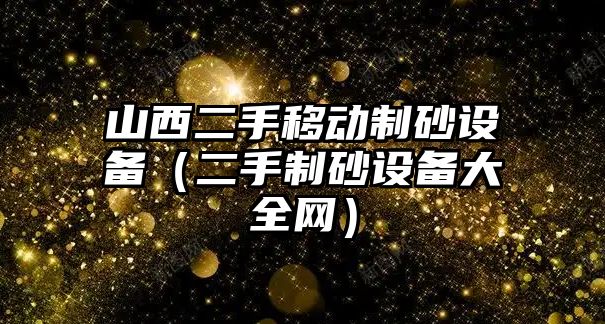 山西二手移動制砂設備（二手制砂設備大全網）