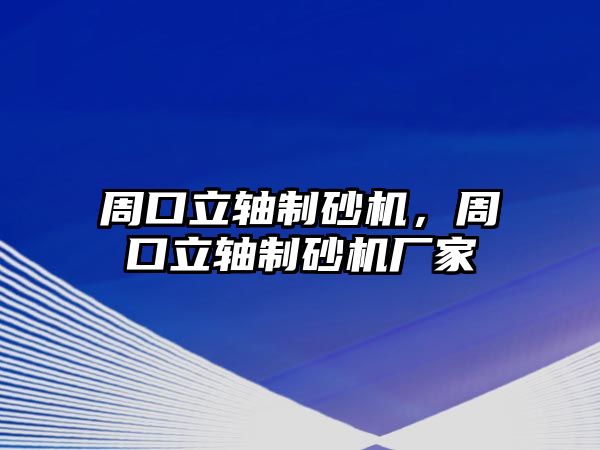 周口立軸制砂機，周口立軸制砂機廠家